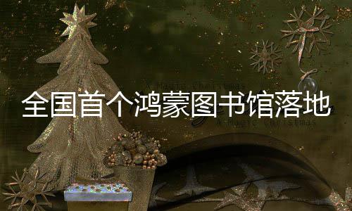 地罗全国图书馆落首个鸿蒙湖
